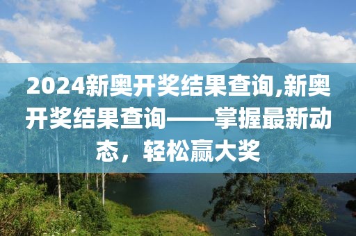 2024新奥开奖结果查询,新奥开奖结果查询——掌握最新动态，轻松赢大奖