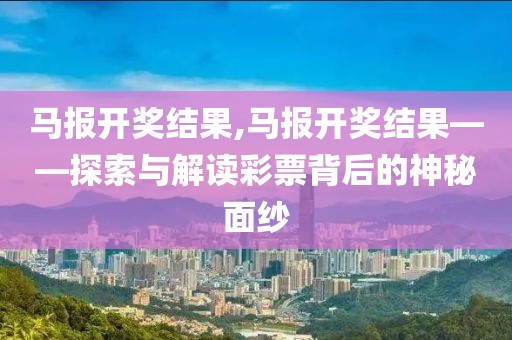 马报开奖结果,马报开奖结果——探索与解读彩票背后的神秘面纱