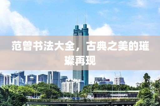 范曾书法大全，古典之美的璀璨再现