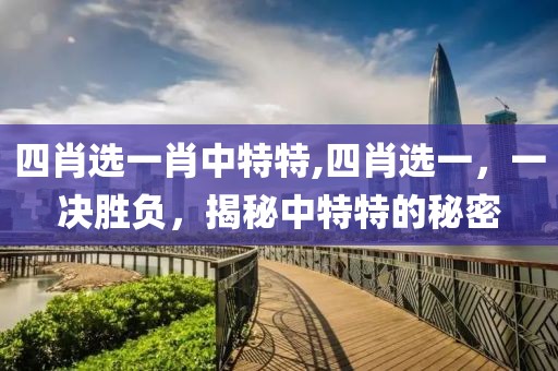 四肖选一肖中特特,四肖选一，一决胜负，揭秘中特特的秘密