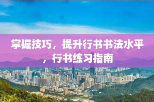掌握技巧，提升行书书法水平，行书练习指南