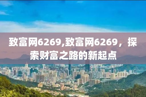 致富网6269,致富网6269，探索财富之路的新起点