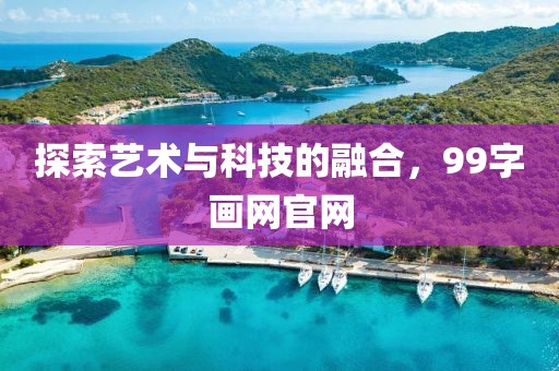 探索艺术与科技的融合，99字画网官网