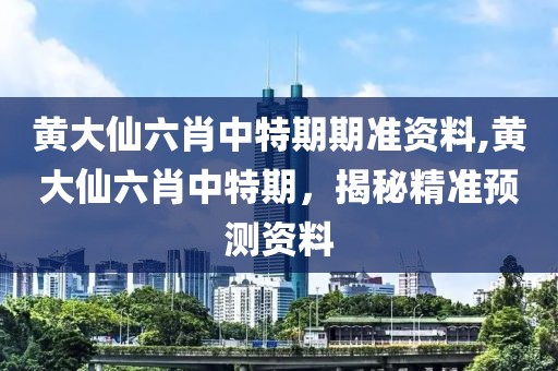 黄大仙六肖中特期期准资料,黄大仙六肖中特期，揭秘精准预测资料