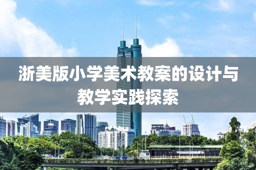 浙美版小学美术教案的设计与教学实践探索