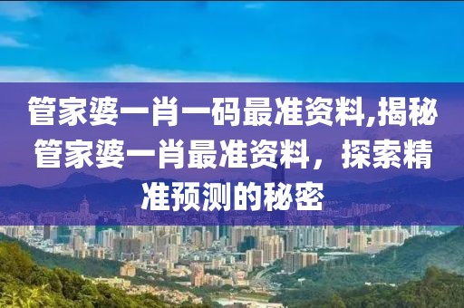管家婆一肖一码最准资料,揭秘管家婆一肖最准资料，探索精准预测的秘密