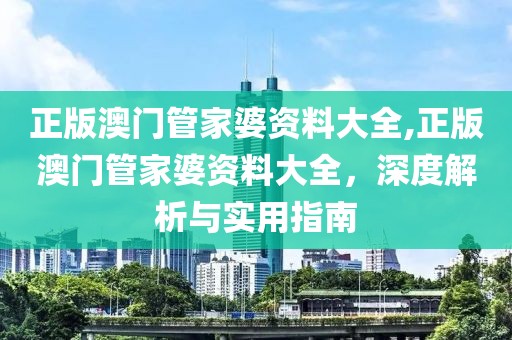 正版澳门管家婆资料大全,正版澳门管家婆资料大全，深度解析与实用指南