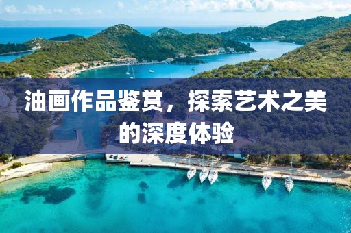 油画作品鉴赏，探索艺术之美的深度体验