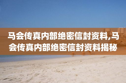 马会传真内部绝密信封资料,马会传真内部绝密信封资料揭秘