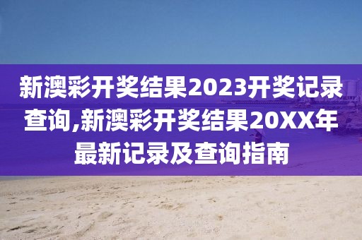 新澳彩开奖结果2023开奖记录查询,新澳彩开奖结果20XX年最新记录及查询指南