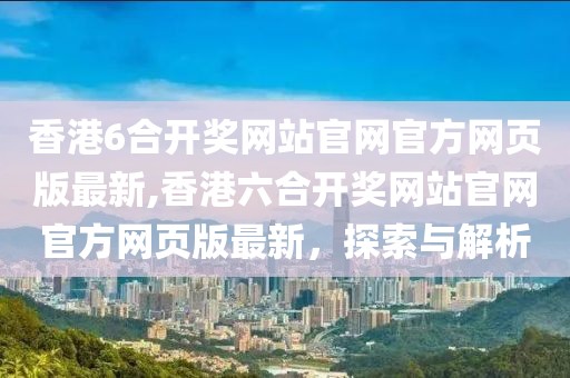香港6合开奖网站官网官方网页版最新,香港六合开奖网站官网官方网页版最新，探索与解析