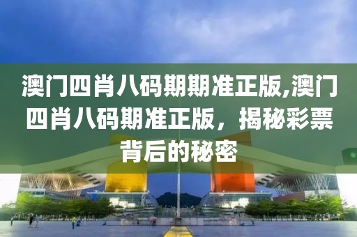 澳门四肖八码期期准正版,澳门四肖八码期准正版，揭秘彩票背后的秘密