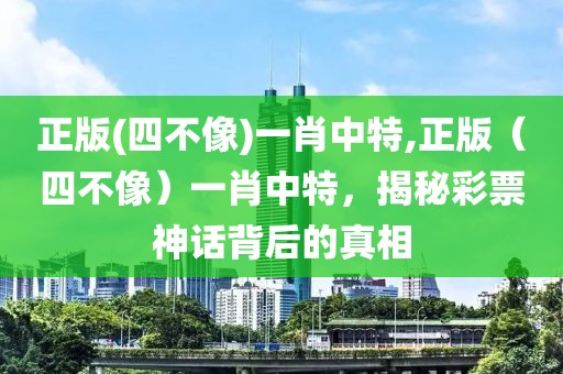 正版(四不像)一肖中特,正版（四不像）一肖中特，揭秘彩票神话背后的真相