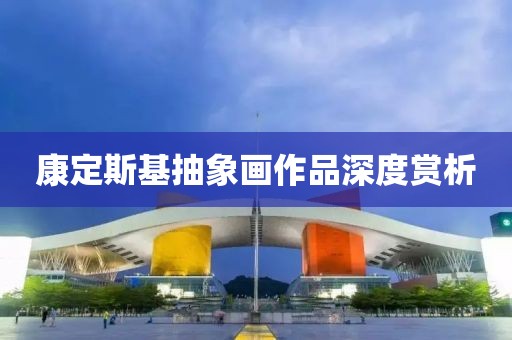 康定斯基抽象画作品深度赏析