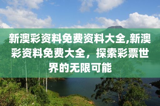 新澳彩资料免费资料大全,新澳彩资料免费大全，探索彩票世界的无限可能