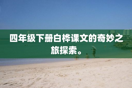 四年级下册白桦课文的奇妙之旅探索。