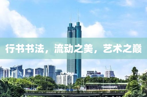 行书书法，流动之美，艺术之巅