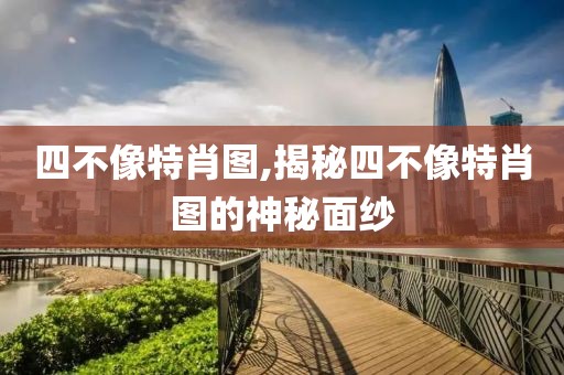 四不像特肖图,揭秘四不像特肖图的神秘面纱