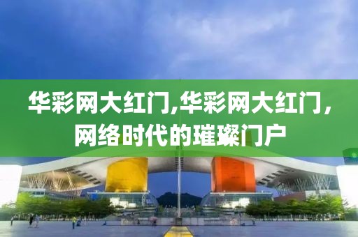 华彩网大红门,华彩网大红门，网络时代的璀璨门户