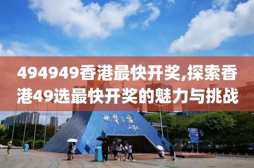 494949香港最快开奖,探索香港49选最快开奖的魅力与挑战