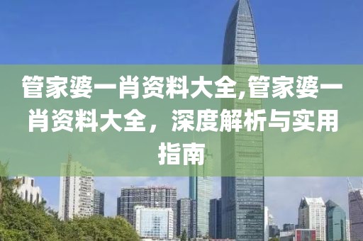 管家婆一肖资料大全,管家婆一肖资料大全，深度解析与实用指南