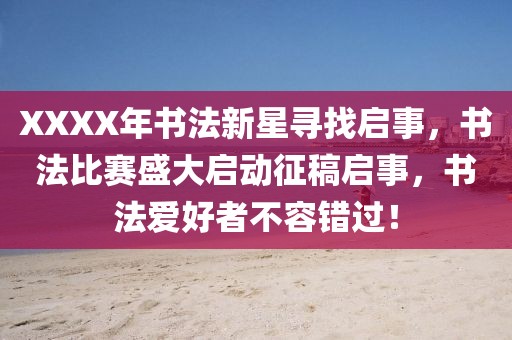 XXXX年书法新星寻找启事，书法比赛盛大启动征稿启事，书法爱好者不容错过！