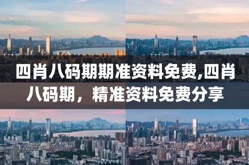 四肖八码期期准资料免费,四肖八码期，精准资料免费分享