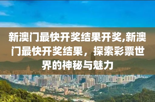 新澳门最快开奖结果开奖,新澳门最快开奖结果，探索彩票世界的神秘与魅力