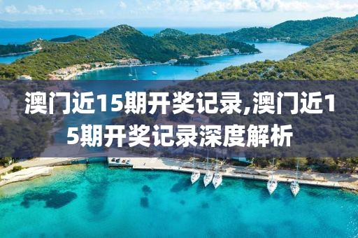澳门近15期开奖记录,澳门近15期开奖记录深度解析