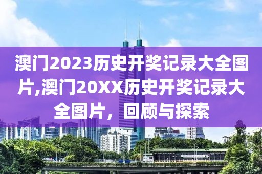 澳门2023历史开奖记录大全图片,澳门20XX历史开奖记录大全图片，回顾与探索