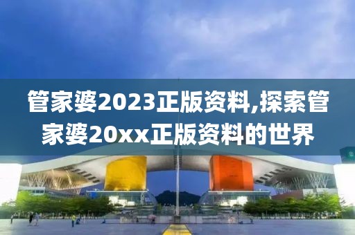 管家婆2023正版资料,探索管家婆20xx正版资料的世界
