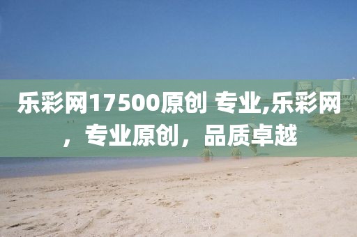 乐彩网17500原创 专业,乐彩网，专业原创，品质卓越