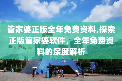 管家婆正版全年免费资料,探索正版管家婆软件，全年免费资料的深度解析