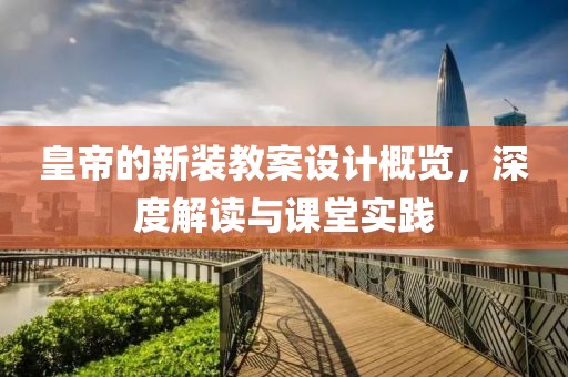 皇帝的新装教案设计概览，深度解读与课堂实践