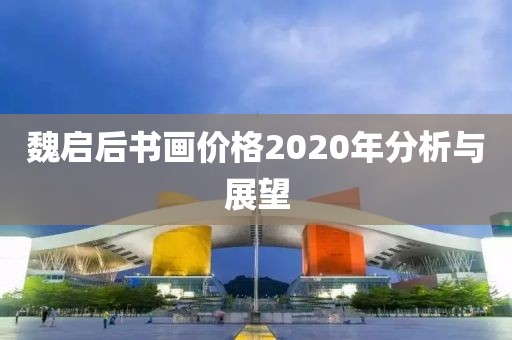 魏启后书画价格2020年分析与展望