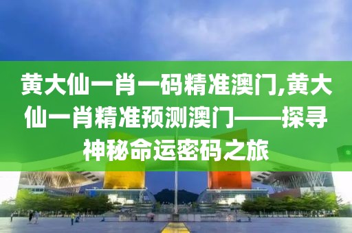黄大仙一肖一码精准澳门,黄大仙一肖精准预测澳门——探寻神秘命运密码之旅