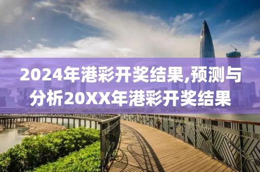 2024年港彩开奖结果,预测与分析20XX年港彩开奖结果