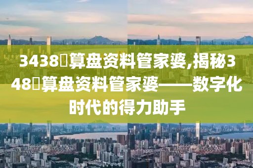 3438鉄算盘资料管家婆,揭秘348鉄算盘资料管家婆——数字化时代的得力助手