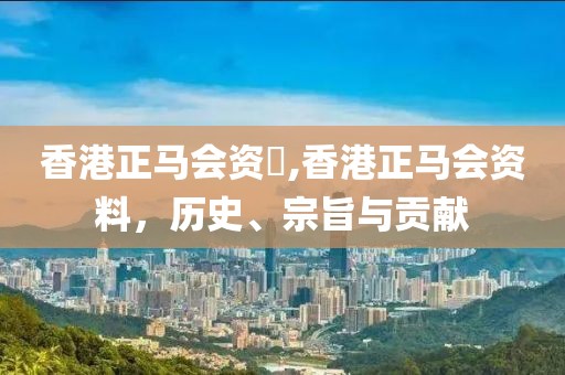 香港正马会资枓,香港正马会资料，历史、宗旨与贡献