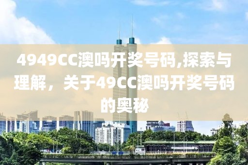 4949CC澳吗开奖号码,探索与理解，关于49CC澳吗开奖号码的奥秘