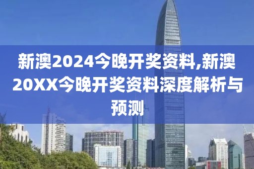新澳2024今晚开奖资料,新澳20XX今晚开奖资料深度解析与预测