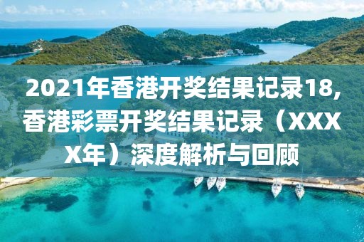 2021年香港开奖结果记录18,香港彩票开奖结果记录（XXXX年）深度解析与回顾