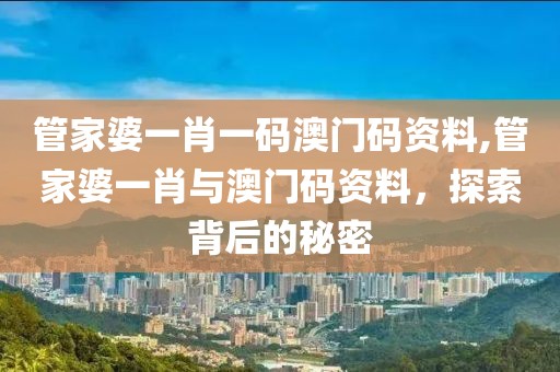 管家婆一肖一码澳门码资料,管家婆一肖与澳门码资料，探索背后的秘密