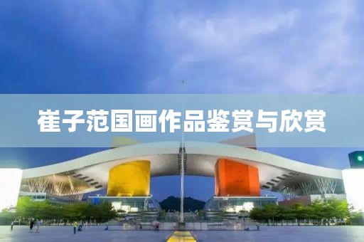 崔子范国画作品鉴赏与欣赏