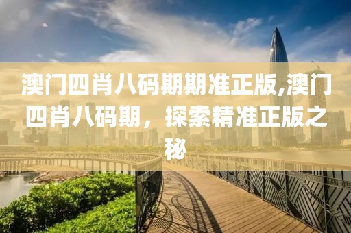 澳门四肖八码期期准正版,澳门四肖八码期，探索精准正版之秘