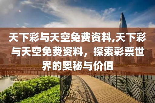 天下彩与天空免费资料,天下彩与天空免费资料，探索彩票世界的奥秘与价值