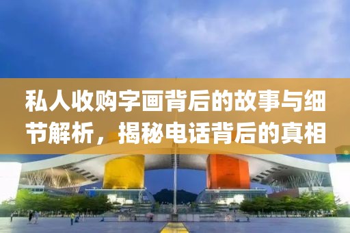 私人收购字画背后的故事与细节解析，揭秘电话背后的真相