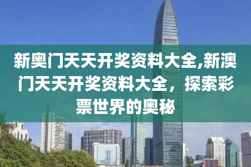 新奥门天天开奖资料大全,新澳门天天开奖资料大全，探索彩票世界的奥秘