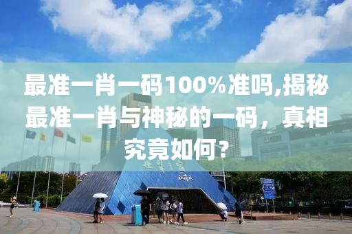 最准一肖一码100%准吗,揭秘最准一肖与神秘的一码，真相究竟如何？