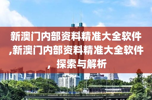 新澳门内部资料精准大全软件,新澳门内部资料精准大全软件，探索与解析